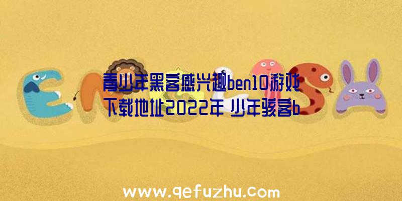 青少年黑客感兴趣ben10游戏下载地址2022年